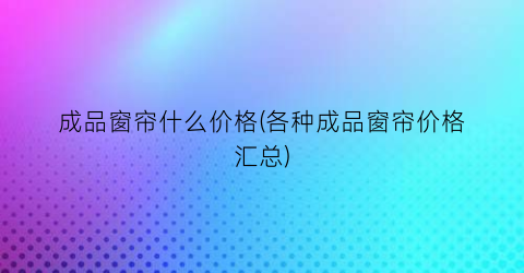 成品窗帘什么价格(各种成品窗帘价格汇总)