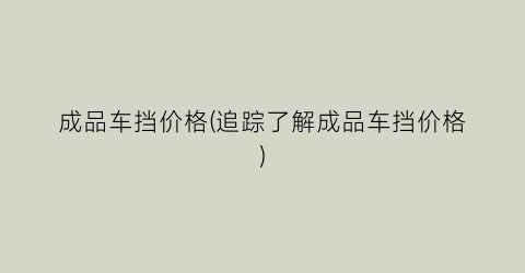 成品车挡价格(追踪了解成品车挡价格)