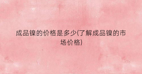 成品镍的价格是多少(了解成品镍的市场价格)