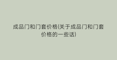 “成品门和门套价格(关于成品门和门套价格的一些话)