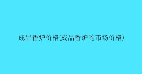 成品香炉价格(成品香炉的市场价格)