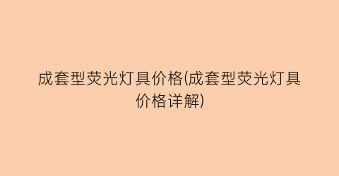 成套型荧光灯具价格(成套型荧光灯具价格详解)