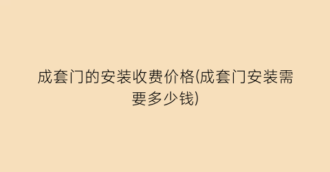 成套门的安装收费价格(成套门安装需要多少钱)