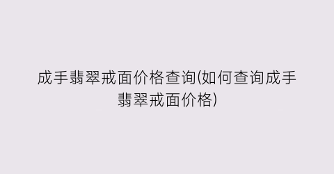 成手翡翠戒面价格查询(如何查询成手翡翠戒面价格)