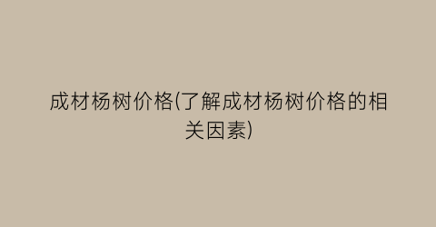 成材杨树价格(了解成材杨树价格的相关因素)