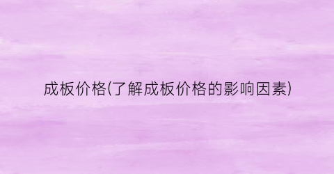 成板价格(了解成板价格的影响因素)