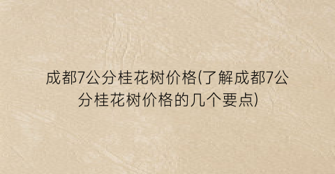 成都7公分桂花树价格(了解成都7公分桂花树价格的几个要点)