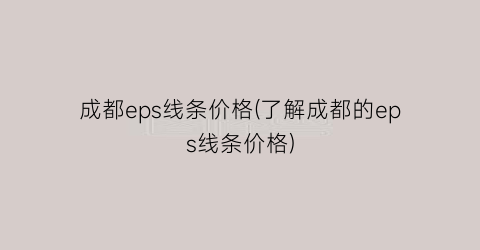 成都eps线条价格(了解成都的eps线条价格)