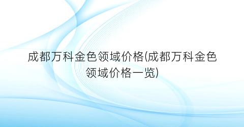 成都万科金色领域价格(成都万科金色领域价格一览)