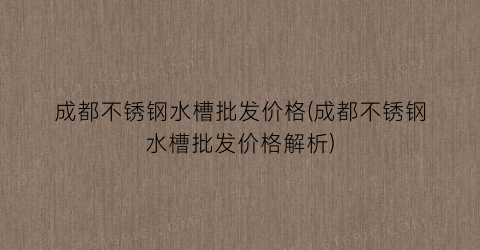 成都不锈钢水槽批发价格(成都不锈钢水槽批发价格解析)