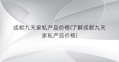 成都九天家私产品价格(了解成都九天家私产品价格)