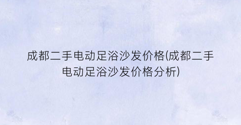 成都二手电动足浴沙发价格(成都二手电动足浴沙发价格分析)