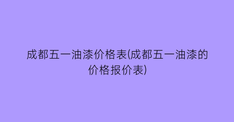 成都五一油漆价格表(成都五一油漆的价格报价表)