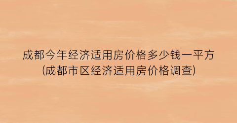 成都今年经济适用房价格多少钱一平方(成都市区经济适用房价格调查)