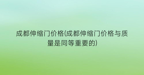 成都伸缩门价格(成都伸缩门价格与质量是同等重要的)