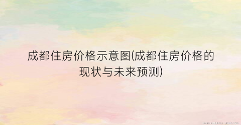成都住房价格示意图(成都住房价格的现状与未来预测)