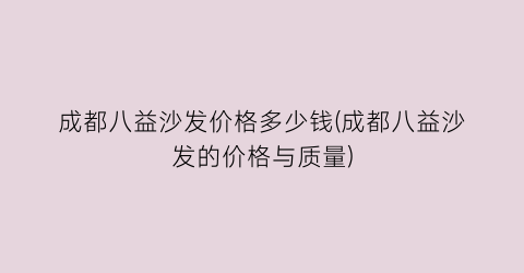 成都八益沙发价格多少钱(成都八益沙发的价格与质量)