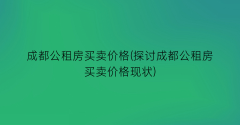 成都公租房买卖价格(探讨成都公租房买卖价格现状)
