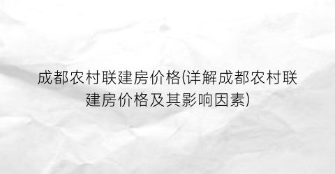 成都农村联建房价格(详解成都农村联建房价格及其影响因素)