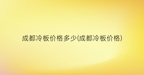 成都冷板价格多少(成都冷板价格)