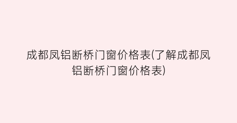 成都凤铝断桥门窗价格表(了解成都凤铝断桥门窗价格表)