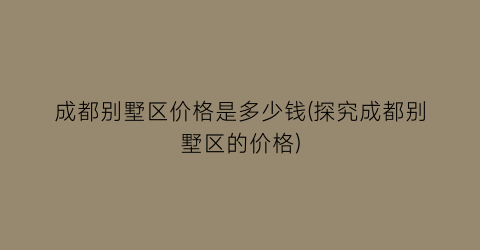 成都别墅区价格是多少钱(探究成都别墅区的价格)