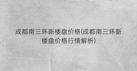 成都南三环新楼盘价格(成都南三环新楼盘价格行情解析)