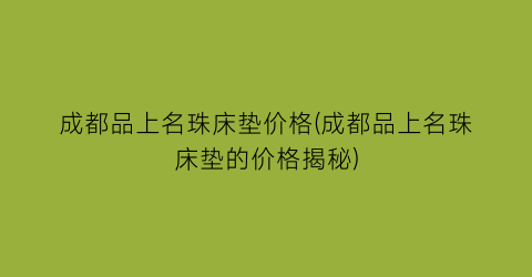 成都品上名珠床垫价格(成都品上名珠床垫的价格揭秘)