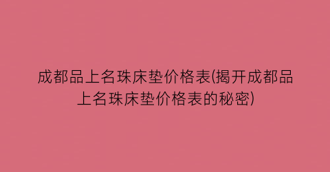 成都品上名珠床垫价格表(揭开成都品上名珠床垫价格表的秘密)