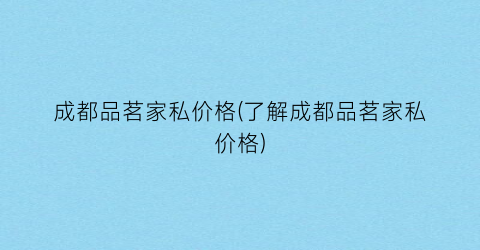 成都品茗家私价格(了解成都品茗家私价格)