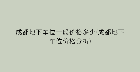 成都地下车位一般价格多少(成都地下车位价格分析)