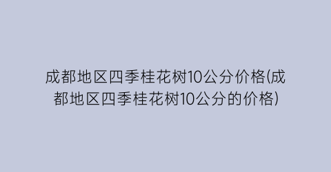 成都地区四季桂花树10公分价格(成都地区四季桂花树10公分的价格)