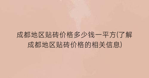 成都地区贴砖价格多少钱一平方(了解成都地区贴砖价格的相关信息)