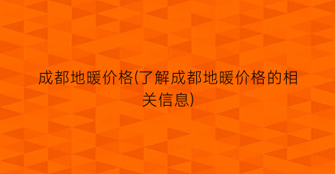 成都地暖价格(了解成都地暖价格的相关信息)