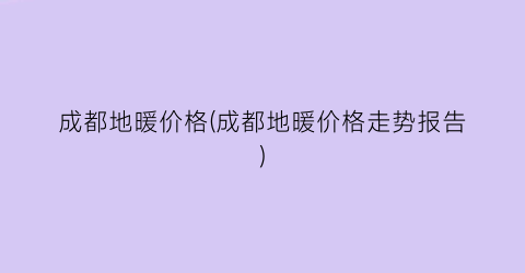 成都地暖价格(成都地暖价格走势报告)