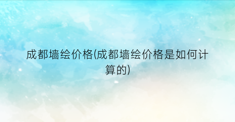 成都墙绘价格(成都墙绘价格是如何计算的)