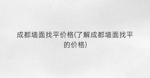 “成都墙面找平价格(了解成都墙面找平的价格)