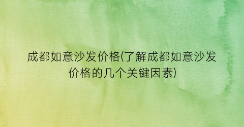 成都如意沙发价格(了解成都如意沙发价格的几个关键因素)