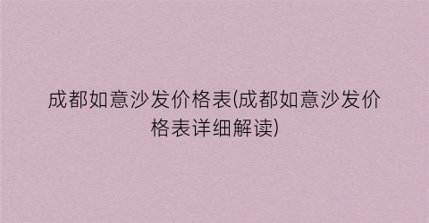 成都如意沙发价格表(成都如意沙发价格表详细解读)