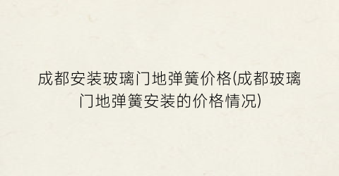 成都安装玻璃门地弹簧价格(成都玻璃门地弹簧安装的价格情况)