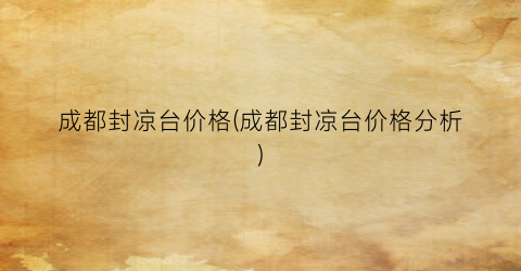 成都封凉台价格(成都封凉台价格分析)