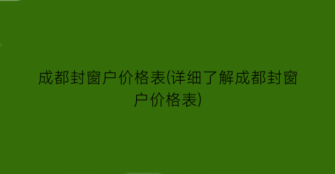 成都封窗户价格表(详细了解成都封窗户价格表)