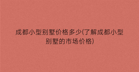 成都小型别墅价格多少(了解成都小型别墅的市场价格)