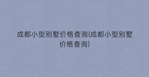 成都小型别墅价格查询(成都小型别墅价格查询)