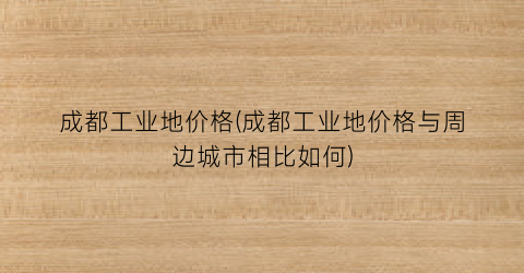 “成都工业地价格(成都工业地价格与周边城市相比如何)