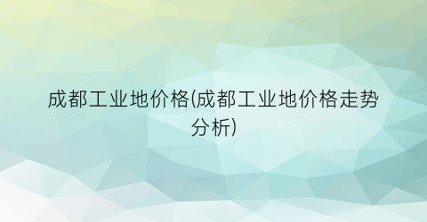 成都工业地价格(成都工业地价格走势分析)