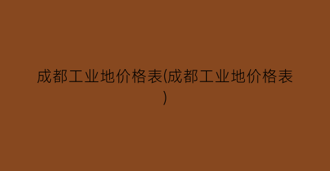 成都工业地价格表(成都工业地价格表)