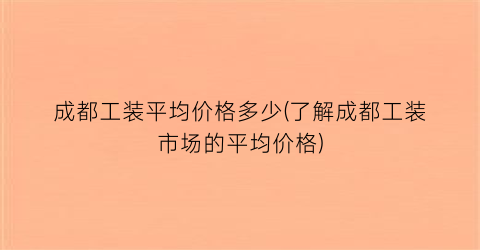 成都工装平均价格多少(了解成都工装市场的平均价格)