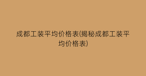 成都工装平均价格表(揭秘成都工装平均价格表)