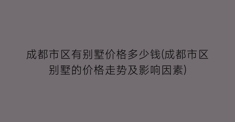 成都市区有别墅价格多少钱(成都市区别墅的价格走势及影响因素)